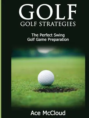 Golf: Golf stratégiák: A tökéletes lendítés: Golfjáték előkészítés - Golf: Golf Strategies: The Perfect Swing: Golf Game Preparation