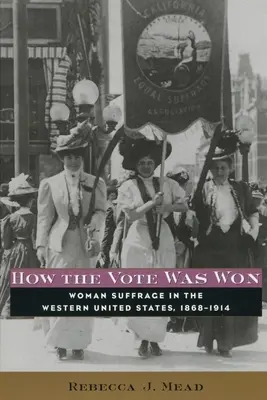 Hogyan nyerték meg a szavazatot: A nők választójoga az Egyesült Államok nyugati részén, 1868-1914 - How the Vote Was Won: Woman Suffrage in the Western United States, 1868-1914