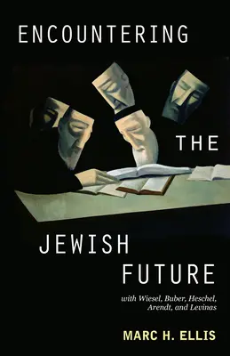 A zsidó jövővel való találkozás: Wiesellel, Buberrel, Heschellel, Arendttel, Levinasszal. - Encountering the Jewish Future: With Wiesel, Buber, Heschel, Arendt, Levinas