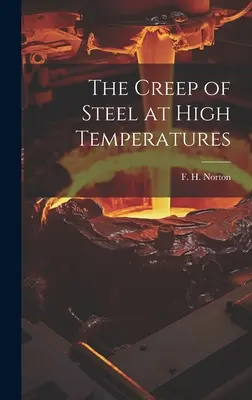 Az acél kúszása magas hőmérsékleten (Norton F. H. (Frederick Harwood) 18) - The Creep of Steel at High Temperatures (Norton F. H. (Frederick Harwood) 18)