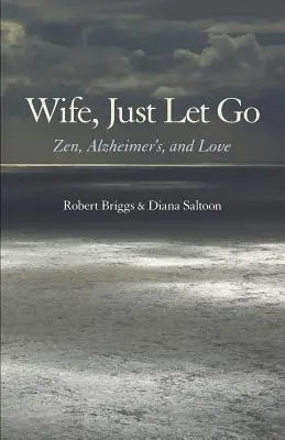 Feleség, csak engedd el! Zen, Alzheimer és a szerelem - Wife, Just Let Go: Zen, Alzheimer's, and Love