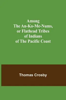 Az An-ko-me-numok, vagyis a csendes-óceáni partvidéki indiánok Flathead törzsei között - Among the An-ko-me-nums, or Flathead Tribes of Indians of the Pacific Coast