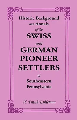 A délkelet-pennsylvaniai svájci és német úttörőtelepesek történelmi háttere és évkönyvei - Historic Background and Annals of the Swiss and German Pioneer Settlers of Southeastern Pennsylvania