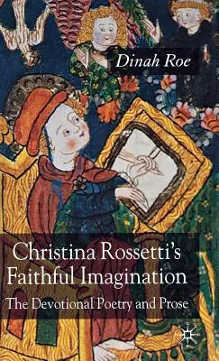 Christina Rossetti Hűséges képzelet: Az áhítatos költészet és próza - Christina Rossetti's Faithful Imagination: The Devotional Poetry and Prose