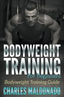 Testsúlyos edzés kezdőknek: Testsúlyos edzés kézikönyv - Bodyweight Training For Beginners: Bodyweight Training Guide