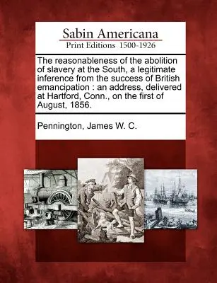 A rabszolgaság délen való eltörlésének ésszerűsége, jogos következtetés a brit emancipáció sikeréből: Egy beszéd, elhangzott a - The Reasonableness of the Abolition of Slavery at the South, a Legitimate Inference from the Success of British Emancipation: An Address, Delivered at