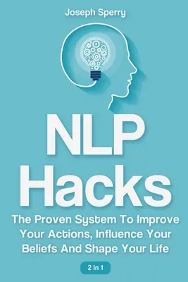 NLP Hacks 2 az 1-ben: A bizonyított rendszer a cselekedeteid javítására, a hiedelmeid befolyásolására és az életed alakítására - NLP Hacks 2 In 1: The Proven System To Improve Your Actions, Influence Your Beliefs And Shape Your Life