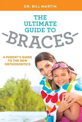 The Ultimate Guide to Braces: Szülői útmutató az új fogszabályozáshoz - The Ultimate Guide to Braces: A Parent's Guide to the New Orthodontics