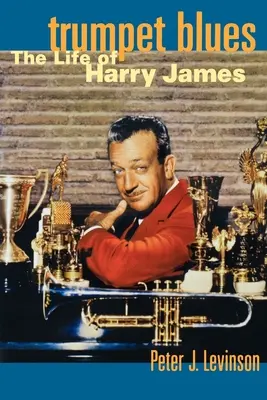 Trumpet Blues: Harry James élete - Trumpet Blues: The Life of Harry James