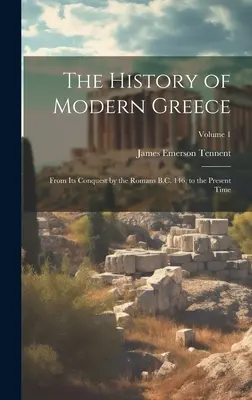 Az újkori Görögország története: A rómaiak általi meghódításától Kr. e. 146-ig, napjainkig; 1. kötet - The History of Modern Greece: From Its Conquest by the Romans B.C. 146, to the Present Time; Volume 1