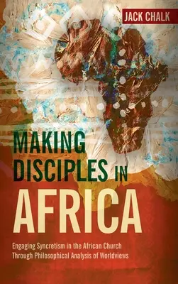 Tanítványok készítése Afrikában: A szinkretizmus kezelése az afrikai egyházban a világnézetek filozófiai elemzésén keresztül - Making Disciples in Africa: Engaging Syncretism in the African Church Through Philosophical Analysis of Worldviews