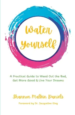 Vízzel magadnak: Gyakorlati útmutató a rossz kigyomlálásához, több jóhoz és álmaid megéléséhez - Water Yourself: A Practical Guide to Weed Out the Bad, Get More Good & Live Your Dreams