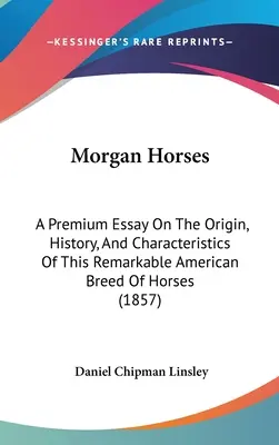 Morgan lovak: Prémium esszé e figyelemre méltó amerikai lófajta eredetéről, történetéről és jellemzőiről - Morgan Horses: A Premium Essay On The Origin, History, And Characteristics Of This Remarkable American Breed Of Horses