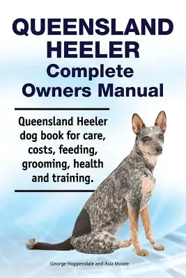 Queensland Heeler Complete Owners Manual. Queensland Heeler kutya könyv gondozás, költségek, etetés, ápolás, egészség és képzés. - Queensland Heeler Complete Owners Manual. Queensland Heeler dog book for care, costs, feeding, grooming, health and training.
