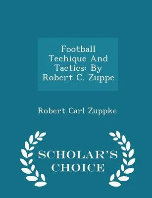 Futballtechnika és taktika: Robert C. Zuppe - Scholar's Choice Edition - Football Techique and Tactics: By Robert C. Zuppe - Scholar's Choice Edition