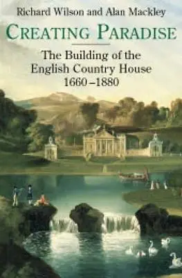 A Paradicsom megteremtése: Az angol vidéki ház építése, 1660-1880 - Creating Paradise: The Building of the English Country House, 1660-1880