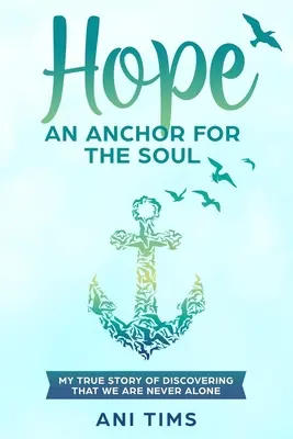 Remény: Egy horgony a léleknek: Igaz történet arról, hogy felfedeztem, hogy soha nem vagyunk egyedül. - Hope: An Anchor For The Soul: My True Story Of Discovering That We Are Never Alone