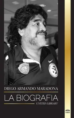 Diego Armando Maradona: La biografa de la controvertida estrella del ftbol argentino bendecida con el toque de Dios