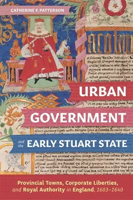 A városi kormányzat és a korai Stuart-állam: Provincial Towns, Corporate Liberties, and Royal Authority in England, 1603-1640 - Urban Government and the Early Stuart State: Provincial Towns, Corporate Liberties, and Royal Authority in England, 1603-1640