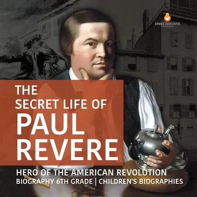 Paul Revere titkos élete Az amerikai forradalom hőse Életrajz 6. osztályos gyermekéletrajzok - The Secret Life of Paul Revere Hero of the American Revolution Biography 6th Grade Children's Biographies