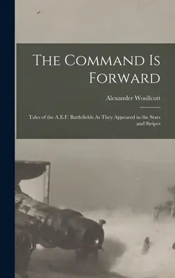 A parancs előre: Mesék az A.E.F. csatateréről, ahogyan a Stars and Stripes-ben megjelentek - The Command Is Forward: Tales of the A.E.F. Battlefields As They Appeared in the Stars and Stripes