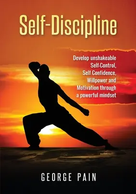 Önfegyelem: Megingathatatlan önkontroll, önbizalom, akaraterő és motiváció fejlesztése egy erőteljes gondolkodásmód segítségével - Self-Discipline: Develop unshakeable Self-Control, Self Confidence, Willpower and Motivation through a powerful mindset