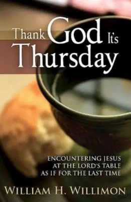 Hála Istennek csütörtök van: Találkozás Jézussal az Úr asztalánál, mintha utoljára találkoznánk vele - Thank God Its Thursday: Encountering Jesus at the Lord's Table as If for the Last Time