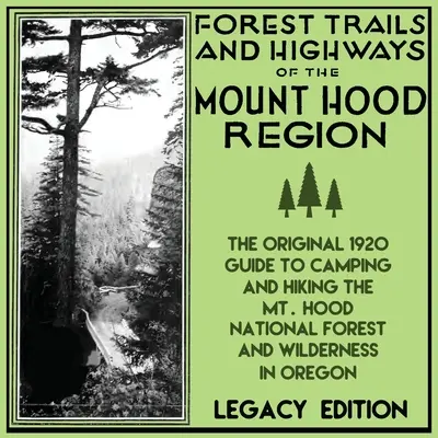 Forest Trails And Highways Of The Mount Hood Region (Legacy Edition): Hood Nemzeti Erdő és a Mount Hood Nemzeti Erdő és a Wi - Forest Trails And Highways Of The Mount Hood Region (Legacy Edition): The Classic 1920 Guide To Camping And Hiking The Mt. Hood National Forest And Wi