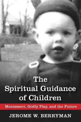 A gyermekek lelki vezetése: Montessori, Godly Play, and the Future (Montessori, az istenfélő játék és a jövő) - The Spiritual Guidance of Children: Montessori, Godly Play, and the Future