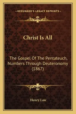 Krisztus minden: A Pentateuchus evangéliuma, Számoktól Deuteronómiumig (1867) - Christ Is All: The Gospel Of The Pentateuch, Numbers Through Deuteronomy (1867)