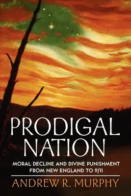 Tékozló nemzet: Erkölcsi hanyatlás és isteni büntetés New Englandtől 9/11-ig - Prodigal Nation: Moral Decline and Divine Punishment from New England to 9/11