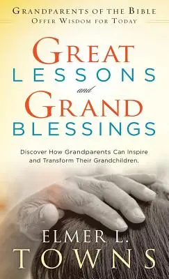 Nagy leckék és nagy áldások: Fedezd fel, hogyan inspirálhatják és alakíthatják át a nagyszülők az unokáikat - Great Lessons and Grand Blessings: Discover How Grandparents Can Inspire and Transform Their Grandchildren