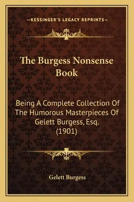 A Burgess Nonsense Book: Gelett Burgess, Esq. humoros remekműveinek teljes gyűjteménye. (1901) - The Burgess Nonsense Book: Being A Complete Collection Of The Humorous Masterpieces Of Gelett Burgess, Esq. (1901)