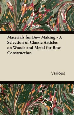 Anyagok az íjkészítéshez - Válogatás klasszikus cikkekből az íjépítéshez használt fákról és fémekről - Materials for Bow Making - A Selection of Classic Articles on Woods and Metal for Bow Construction