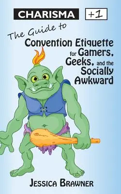 Charisma +1: A kongresszusi etikett útmutatója játékosoknak, kockáknak és a szociálisan esetleneknek - Charisma +1: The Guide to Convention Etiquette for Gamers, Geeks & the Socially Awkward