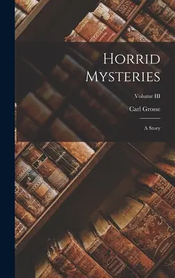 Horrorisztikus rejtélyek: A Story; III. kötet - Horrid Mysteries: A Story; Volume III