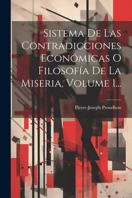 Sistema De Las Contradicciones Econmicas Econmicas O Filosofa De La Miseria, 1. kötet... - Sistema De Las Contradicciones Econmicas O Filosofa De La Miseria, Volume 1...