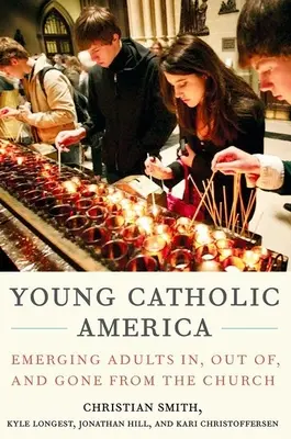 Fiatal katolikus Amerika: Az egyházban, az egyházból és az egyházból való kilépés. - Young Catholic America: Emerging Adults In, Out Of, and Gone from the Church