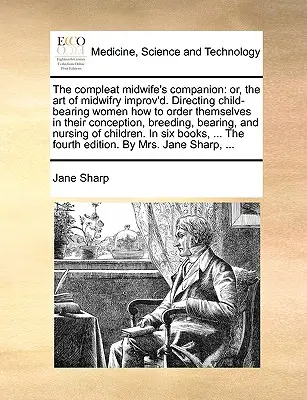 The Compleat Midwife's Companion: Or, the Art of Midwifry Improv'd. A gyermeket szülő nőknek a fogantatás, a szaporítás és a szülés rendjéhez való útmutatása. - The Compleat Midwife's Companion: Or, the Art of Midwifry Improv'd. Directing Child-Bearing Women How to Order Themselves in Their Conception, Breedin