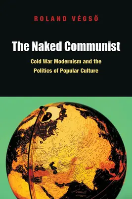 A meztelen kommunista: A hidegháborús modernizmus és a populáris kultúra politikája - The Naked Communist: Cold War Modernism and the Politics of Popular Culture