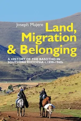 Föld, migráció és hovatartozás: A Basotho története Dél-Rodéziában, 1890 körül - Land, Migration and Belonging: A History of the Basotho in Southern Rhodesia C. 1890