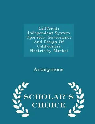 Kaliforniai független rendszerüzemeltető: Kalifornia villamosenergia-piacának irányítása és kialakítása - Scholar's Choice Edition - California Independent System Operator: Governance and Design of California's Electricity Market - Scholar's Choice Edition