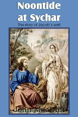 Nappal Szichárban, egy újszövetségi fejezet a gondviselésről és a kegyelemről - Noontide at Sychar, a New Testament Chapter in Providence and Grace