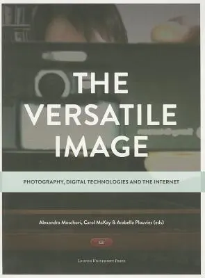 A sokoldalú kép: Fotográfia, digitális technológiák és az internet - The Versatile Image: Photography, Digital Technologies and the Internet