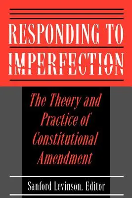 Reagálás a tökéletlenségre: Az alkotmánymódosítás elmélete és gyakorlata - Responding to Imperfection: The Theory and Practice of Constitutional Amendment