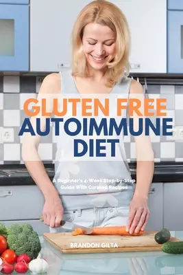 Gluténmentes autoimmun diéta: Kezdő 4 hetes lépésről lépésre útmutató kurátori receptekkel - Gluten Free Autoimmune Diet: A Beginner's 4-Week Step-by-Step Guide With Curated Recipes