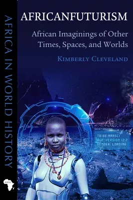 Africanfuturism: African Imaginings of Other Times, Spaces, and Worlds (Afrikai képzelgések más időkről, terekről és világokról) - Africanfuturism: African Imaginings of Other Times, Spaces, and Worlds
