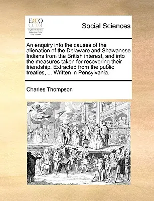 A delaware-i és shawani indiánok brit érdekektől való elidegenedésének okait, valamint a visszaszerzésük érdekében tett intézkedéseket vizsgáló tanulmány. - An Enquiry Into the Causes of the Alienation of the Delaware and Shawanese Indians from the British Interest, and Into the Measures Taken for Recoveri