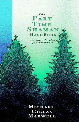 A részmunkaidős sámán kézikönyve: Bevezetés kezdőknek - The Part Time Shaman Handbook: An Introduction for Beginners