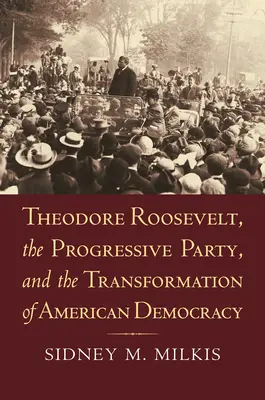 Theodore Roosevelt, a Progresszív Párt és az amerikai demokrácia átalakulása - Theodore Roosevelt, the Progressive Party, and the Transformation of American Democracy